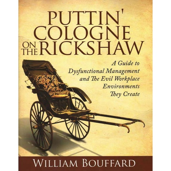 Puttin' Cologne on the Rickshaw : A Guide to Dysfunctional Management and the Evil Workplace Environments They Create (Paperback)