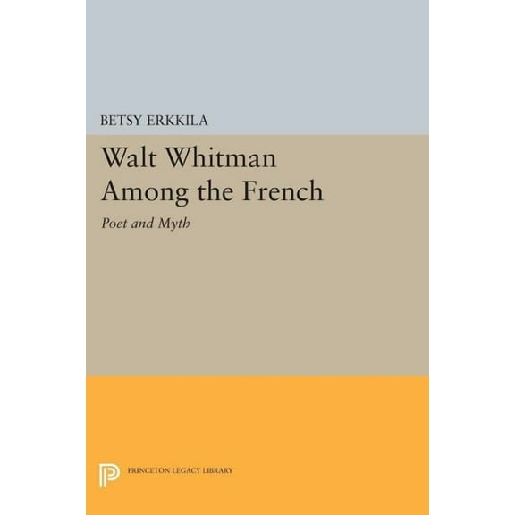 Princeton Legacy Library Walt Whitman Among the French: Poet and Myth, Book 48, (Paperback)
