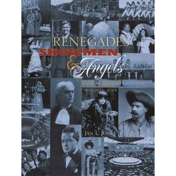 Renegades, Showmen & Angels: A Theatrical History of Fort Worth, 1873-2001, (Hardcover)