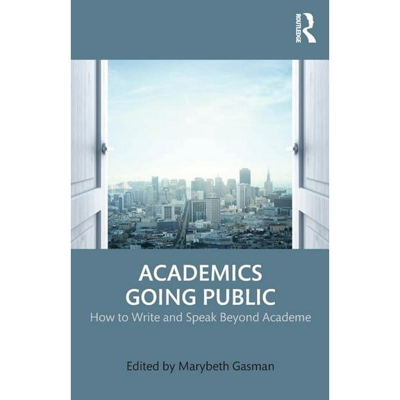 Academics Going Public: How to Write and Speak Beyond Academe, (Paperback)