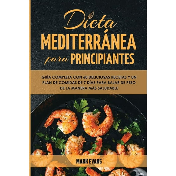 Dieta Mediterránea Para Principiantes: Guía Completa Con 60 Deliciosas Recetas Y Un Plan De Comidas De 7 Días Para Bajar, (Paperback)