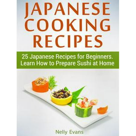Sushi Recipe Book - Japanese Cooking Recipes: 25 Japanese Recipes for Beginners. Learn How to Prepare Sushi at Home - eBook