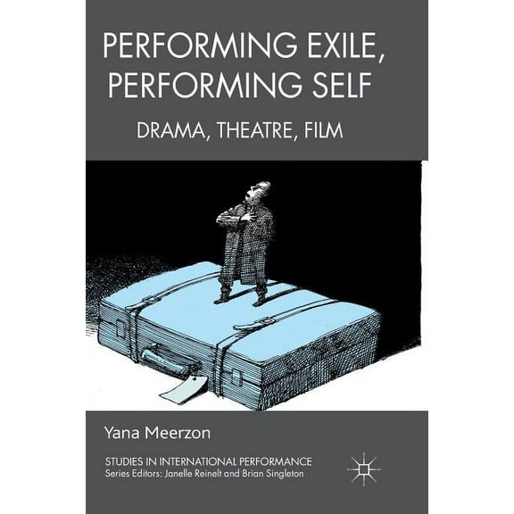 Studies in International Performance Performing Exile, Performing Self: Drama, Theatre, Film, (Paperback)
