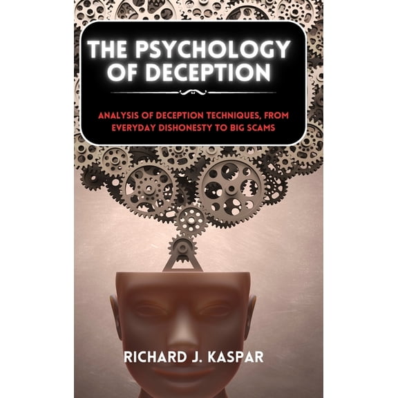 The Psychology of Deception: Analysis of Deception Techniques, from Everyday Dishonesty to Big Scams, (Hardcover)
