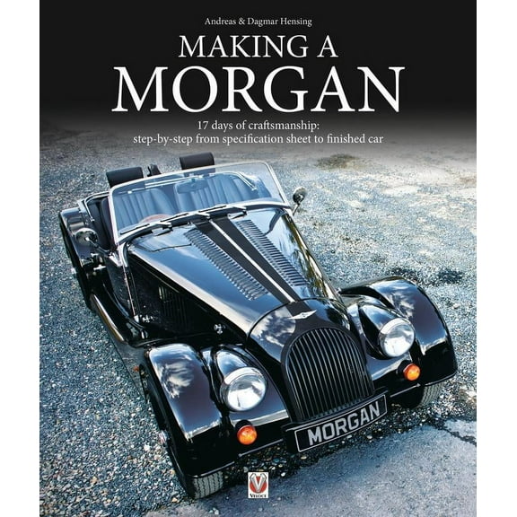 Making a Morgan : 17 Days of Craftmanship: Step-By-Step From Specification Sheet to Finished Car (Paperback)