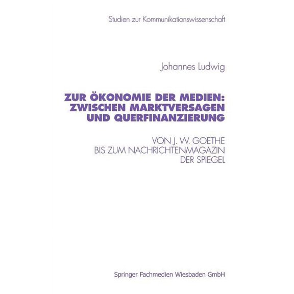 Studien Zur Kommunikationswissenschaft Zur Ãkonomie Der Medien: Zwischen Marktversagen Und Querfinanzierung: Von J. W. Goethe Bis Zum Nachrichtenmagazin Der Sp, Book 33, (Paperback)