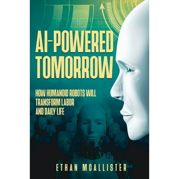 AI-Powered Tomorrow: How Humanoid Robots Will Transform Labor and Daily Life, (Paperback)