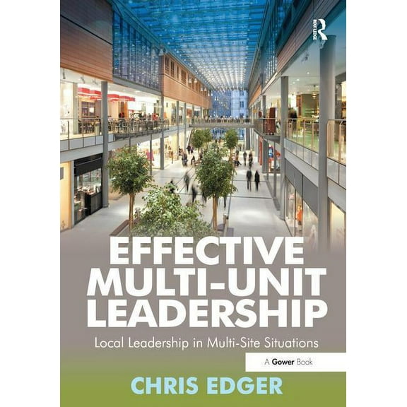 Effective Multi-Unit Leadership: Local Leadership in Multi-Site Situations. Chris Edger, (Paperback)