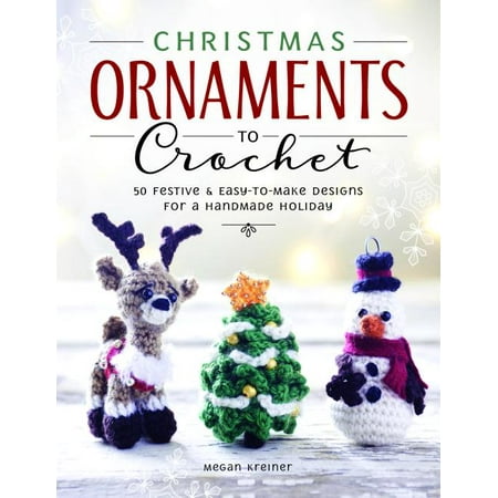Christmas Ornaments to Crochet : 31 Festive and Fun-To-Make Designs for a Handmade