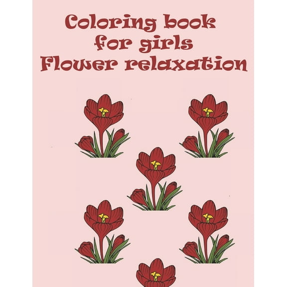 Coloring book for girls flower relaxation: wonderful coloring book in flower garden universe for girls, childrens and adults (Paperback)