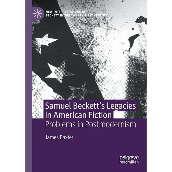 New Interpretations of Beckett in the Tw Samuel Beckett's Legacies in American Fiction: Problems in Postmodernism, (Paperback)
