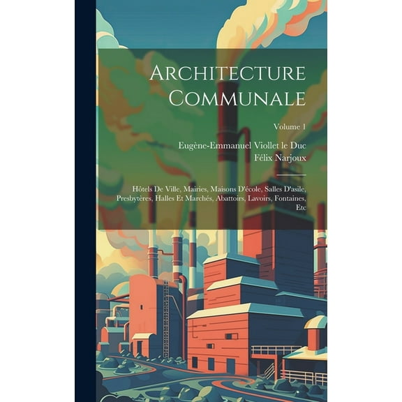 Architecture Communale: Hôtels De Ville, Mairies, Maisons D'école, Salles D'asile, Presbytères, Halles Et Marchés, Abattoirs, Lavoirs, Fontaines, Etc; Volume 1 (Hardcover)