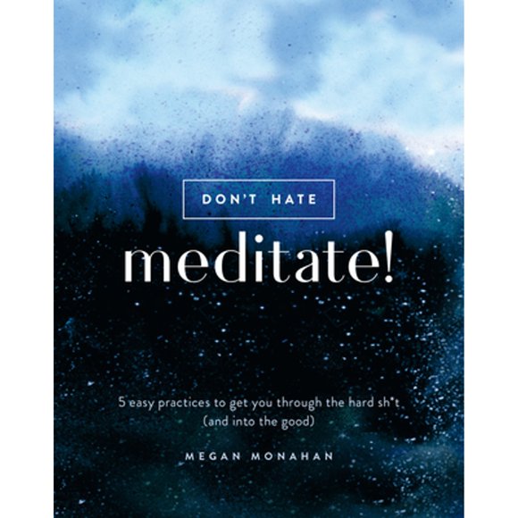 Pre-Owned Don't Hate, Meditate!: 5 Easy Practices to Get You Through the Hard Sh*t (and Into the (Hardcover 9780399582554) by Megan Monahan
