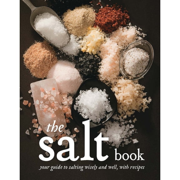The Salt Book: Your Guide to Salting Wisely and Well, with Recipes, (Paperback)