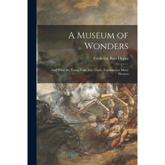 A Museum of Wonders : and What the Young Folks Saw There, Explained in Many Pictures (Paperback)