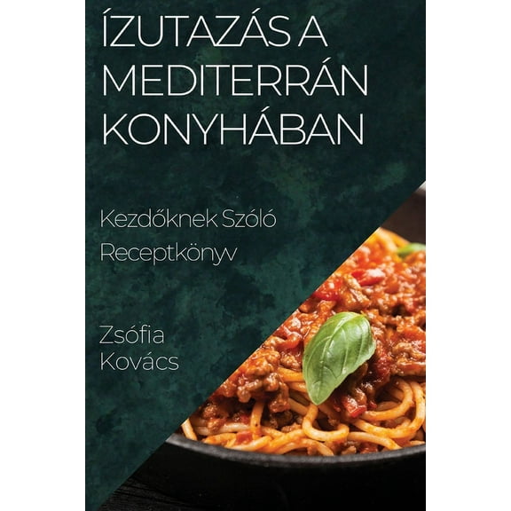 ÃzutazÃ¡s a MediterrÃ¡n KonyhÃ¡ban: Kezdőknek SzÃ³lÃ³ ReceptkÃ¶nyv, (Paperback)