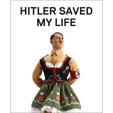 Hitler Saved My Life : WARNING—This book makes jokes about the Third Reich, the Reign of Terror, World War I, cancer, Millard Fillmore, Chernobyl, and features a full-frontal nude photograph of an unattractive