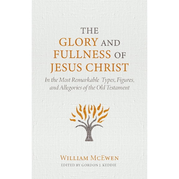 The Glory and Fullness of Jesus Christ: In the Most Remarkable Types, Figures, and Allegories of the Old Testament, (Hardcover)