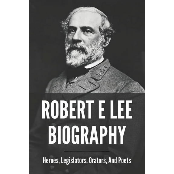 Robert E Lee Biography : Heroes, Legislators, Orators, And Poets: Robert E Lee Descendants (Paperback)