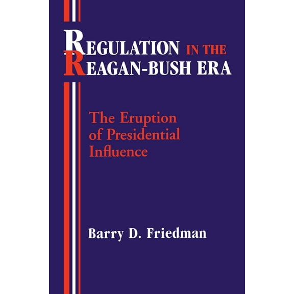 Regulation in the Reagan-Bush Era: The Eruption of Presidential Influence, (Paperback)