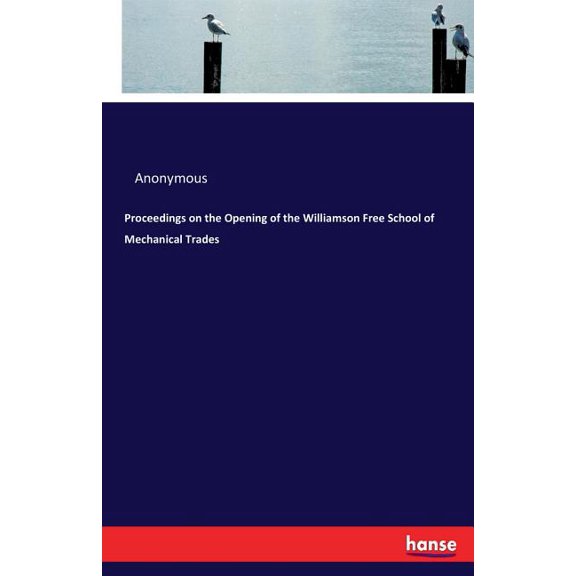 Proceedings on the Opening of the Williamson Free School of Mechanical Trades, (Paperback)