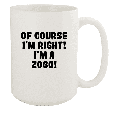 

Of Course I m Right! I m A Zogg! - Ceramic 15oz White Mug White