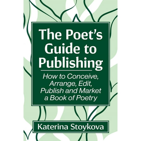 The Poet's Guide to Publishing: How to Conceive, Arrange, Edit, Publish and Market a Book of Poetry, (Paperback)