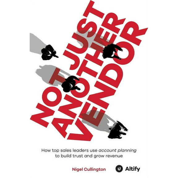 Not Just Another Vendor: How top sales leaders use account planning to build trust and grow revenue, (Paperback)