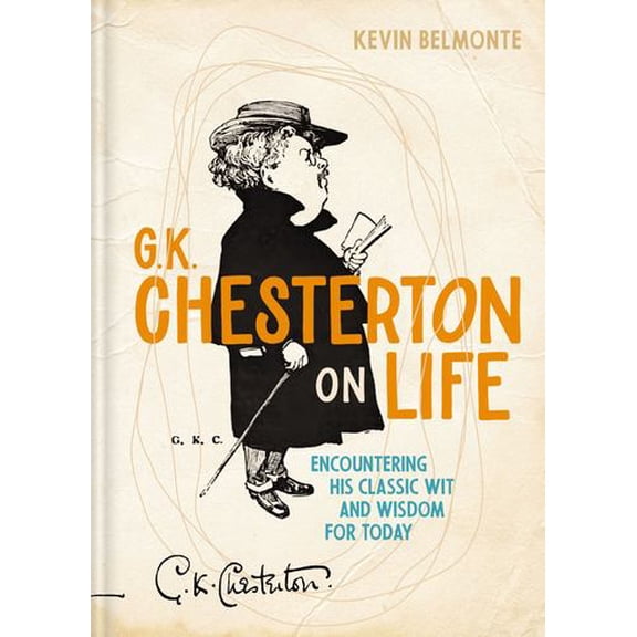 G. K. Chesterton on Life: Encountering His Classic Wit and Wisdom for Today
