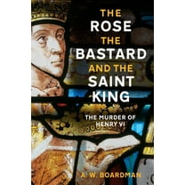 The Rose, the Bastard and the Saint King: The Murder of Henry VI, (Hardcover)