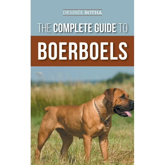 The Complete Guide to Boerboels: Raising, Training, Feeding, Exercising, Socializing, and Loving Your New Boerboel Puppy, (Hardcover)