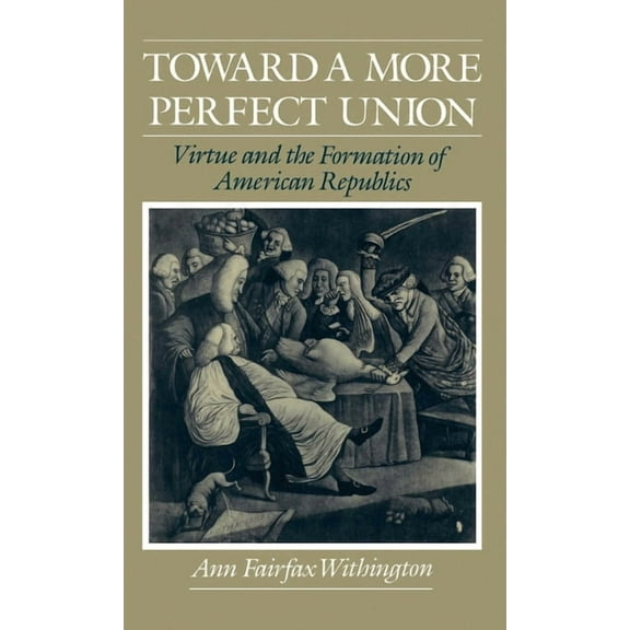 Toward a More Perfect Union: Virtue and the Formation of American Republics, (Hardcover)