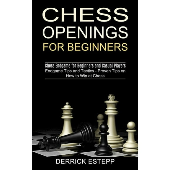 Chess Openings for Beginners: Endgame Tips and Tactics - Proven Tips on How to Win at Chess (Chess Endgame for Beginners, (Paperback)