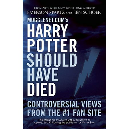 Mugglenet.Com's Harry Potter Should Have Died : Controversial Views from the #1 Fan