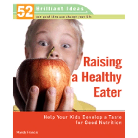 Raising a Healthy Eater : Help Your Kids Develop a Taste for Good Nutrition