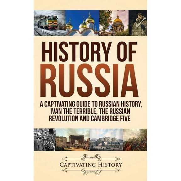 History of Russia: A Captivating Guide to Russian History, Ivan the Terrible, The Russian Revolution and Cambridge Five, (Hardcover)