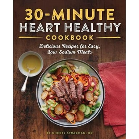 The 30-Minute Heart Healthy Cookbook : Delicious Recipes for Easy, Low-Sodium (Best Healthy Meal Recipes)