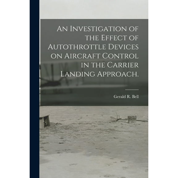 An Investigation of the Effect of Autothrottle Devices on Aircraft Control in the Carrier Landing Approach., (Paperback)