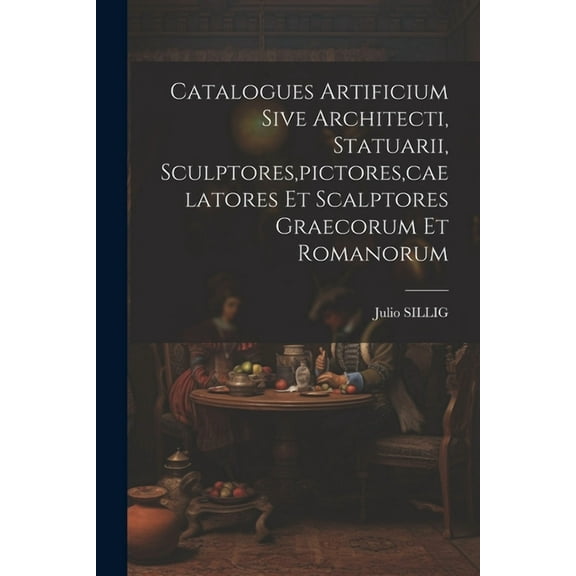 Catalogues Artificium Sive Architecti, Statuarii, Sculptores, pictores, caelatores Et Scalptores Graecorum Et Romanorum (Paperback)