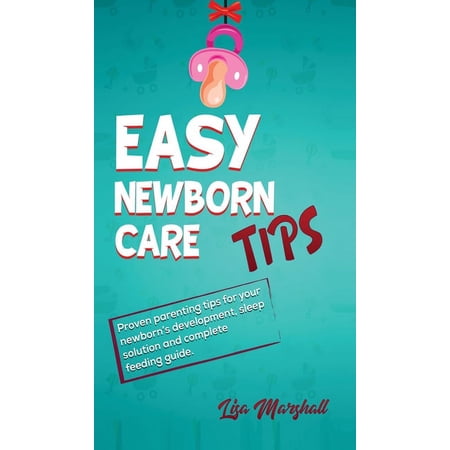 Positive Parenting Easy Newborn Care Tips: Proven Parenting Tips For Your Newborn's Development, Sleep Solution And Complete Feeding Guide, Book 1, (Hardcover)