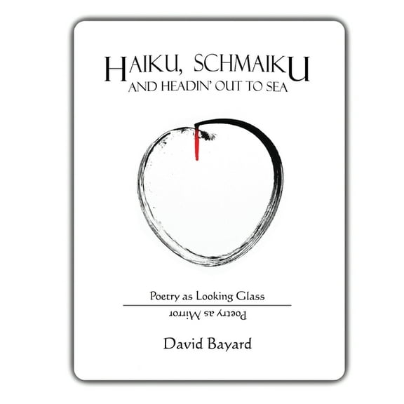 Haiku, Schmaiku, and Going Out to Sea: Poetry as Looking Glass, Poetry as Mirror, (Paperback)