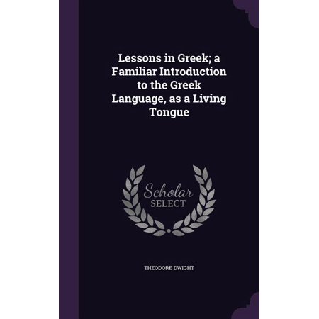 Lessons in Greek; a Familiar Introduction to the Greek Language, as a Living Tongue (Hardcover)