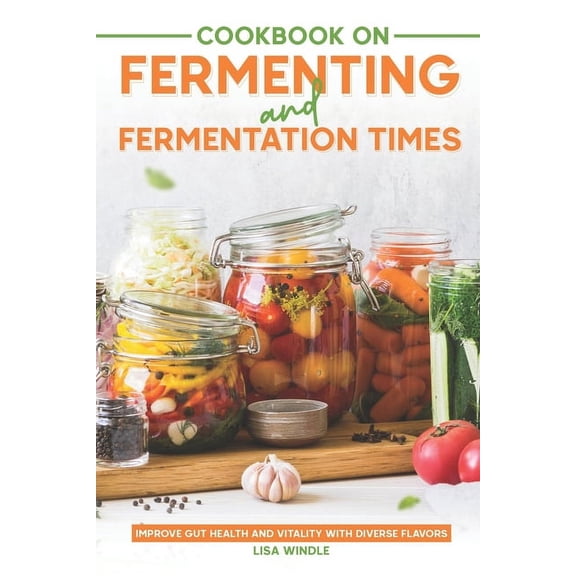 Cookbook on Fermenting and Fermentation Times: Improve Gut Health and Vitality with Diverse Flavors, (Paperback)