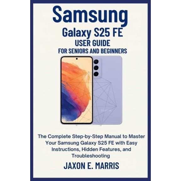 Samsung Galaxy Series: Step-By-Step User Samsung Galaxy S25 FE User Guide for Seniors and Beginners: The Complete Step-by-Step Manual to Master Your Samsung Gala, Book 2, (Paperback)