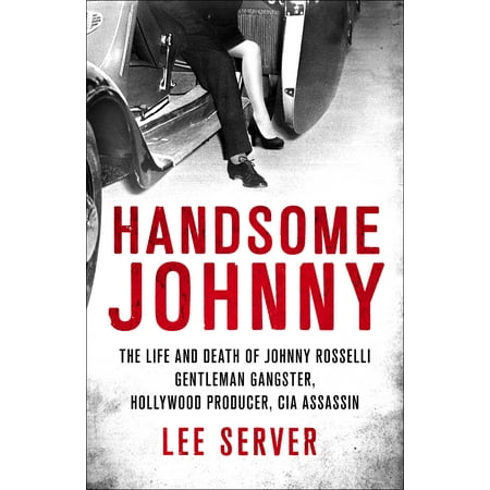 Handsome Johnny The Life and Death of Johnny Rosselli Gentleman Gangster Hollywood Producer CIA Assassin