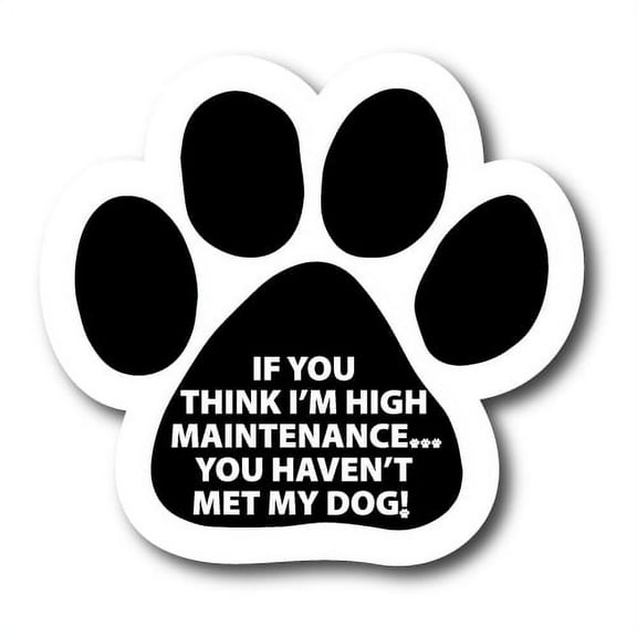 Magnet Me Up If You Think I'm High Maintenance You Haven't Met My Dog Pawprint Magnet Decal, 5 Inch, Vinyl Automotive Magnet