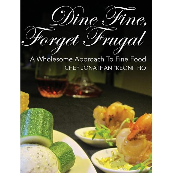 Dine Fine, Forget Frugal: A Wholesome Approach To Fine Food (Hardcover)
