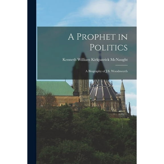 A Prophet in Politics; a Biography of J.S. Woodsworth, (Paperback)