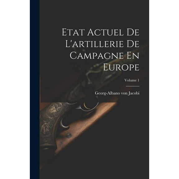 Etat Actuel De L'artillerie De Campagne En Europe; Volume 1 (Paperback)