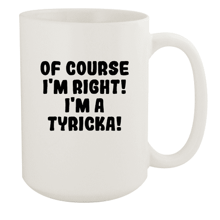 

Of Course I m Right! I m A Tyricka! - Ceramic 15oz White Mug White